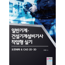 일반기계 건설기계설비기사 작업형실기:도면해독 & CAD 2D 3D, 세진사
