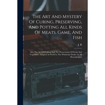 (영문도서) The Art And Mystery Of Curing Preserving And Potting All Kinds Of Meats Game And Fish: Al... Paperback, Legare Street Press, English, 9781018188997