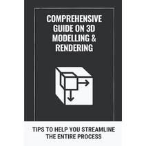 (영문도서) Comprehensive Guide On 3D Modelling & Rendering: Tips To Help You Streamline The Entire Proce... Paperback, Independently Published, English, 9798545827442