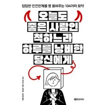 오늘도 좋은 사람인 척하느라 하루를 낭비한 당신에게 : 답답한 인간관계를 뻥 뚫어주는 134가지 묘약