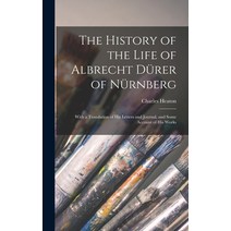 (영문도서) The History of the Life of Albrecht Dürer of Nürnberg: With a Translation of His Letters and ... Hardcover, Legare Street Press, English, 9781015807914