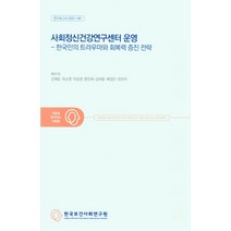 한국인의 트라우마와 회복력 증진 전략 사회정신건강연구센터 운영, 사회정신건강연구센터 운영(한.., 채수미(저),한국보건사회연구원, 한국보건사회연구원