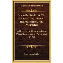 Scientific Handicraft V1 Mechanics Hydrostatics Hydrodynamics And Pneumatics: A Descriptive Ill... Hardcover, Kessinger Publishing