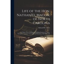 (영문도서) Life of the Hon. Nathaniel Macon of North Carolina: In Which There Is Displayed Striking Ins... Paperback, Legare Street Press, English, 9781021305763