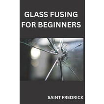 (영문도서) Glass Fusing for Beginners: Step by Step Guide for Glass Fusing Paperback, Independently Published, English, 9798393659073