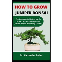 (영문도서) How To Grow Juniper Bonsai: The Complete Guide On How To Grow Care And Manage Your Juniper B... Paperback, Independently Published, English, 9798537760047
