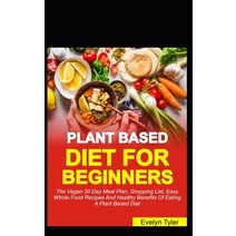 The Plant-Based Diet For Beginners: The Vegan 30 Days Meal Plan Shopping List Easy Whole Food Reci... Paperback, Independently Published