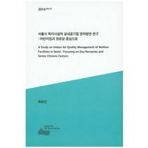서울시 복지시설의 실내공기질 관리방안 연구: 어린이집과 경로당 중심으로, 서울연구원