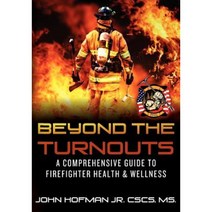 Beyond the Turnouts: A Comprehensive Guide to Firefighter Health & Wellness Paperback, Createspace