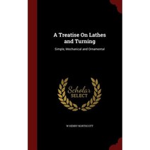 A Treatise on Lathes and Turning: Simple Mechanical and Ornamental Hardcover, Andesite Press
