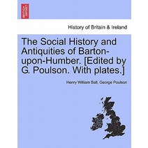 The Social History and Antiquities of Barton-Upon-Humber. [Edited by G. Poulson. with Plates.] Paperback, British Library, Historical Print Editions