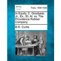 In Equity. C. Goodyear Jr. Ex. Et. Al. vs. the Providence Rubber Company. Paperback, Gale Ecco, Making of Modern Law