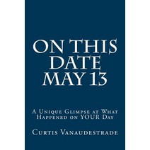 On This Date May 13: A Unique Glimpse at What Happened on Your Day Paperback, Createspace Independent Publishing Platform