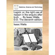 Logick: Or the Right Use of Reason in the Enquiry After Truth. ... by Isaac Watts D.D. the Eleventh Edition. Paperback, Gale Ecco, Print Editions