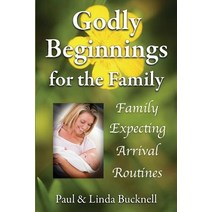 Godly Beginnings for the Family: Family Expecting Arrival Routines Paperback, Paul J. Bucknell
