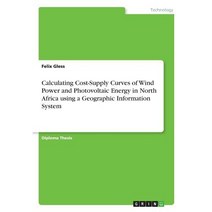 Calculating Cost-Supply Curves of Wind Power and Photovoltaic Energy in North Africa Using a Geographic Information System Paperback, Grin Publishing