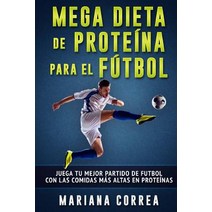 Mega Dieta de Proteina Para El Futbol: Juega Tu Mejor Partido de Futbol Con Las Comidas Mas Altas En P..., Createspace Independent Publishing Platform