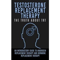 Testosterone Replacement Therapy: The Truth about Trt: An Introductory Guide to Androgen Replacement T..., Createspace Independent Publishing Platform
