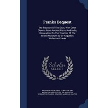 Franks Bequest: The Treasure of the Oxus with Other Objects from Ancient Persia and India Bequeathed..., Sagwan Press
