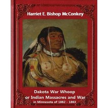 Dakota War Whoop or Indian Massacres and War in Minnesota of 1862 - 1863: By Harriet E. Bishop McConke..., Createspace Independent Publishing Platform