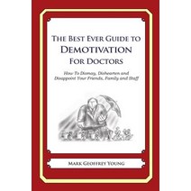 The Best Ever Guide to Demotivation for Doctors: How to Dismay Dishearten and Disappoint Your Friends..., Createspace Independent Publishing Platform