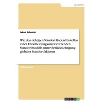 Wie Den Richtigen Standort Finden? Erstellen Eines Entscheidungsunterstutzenden Standortmodells Unter ..., Grin Publishing