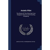 Asiatic Pilot: The Shores of the China Sea from Singapore Strait to and Including Hongkong Paperback, Sagwan Press