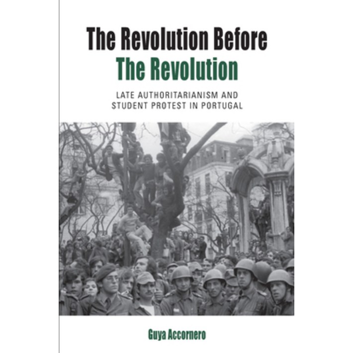 The Revolution Before the Revolution Late Authoritarianism and Student Protest in Portugal, Paperback